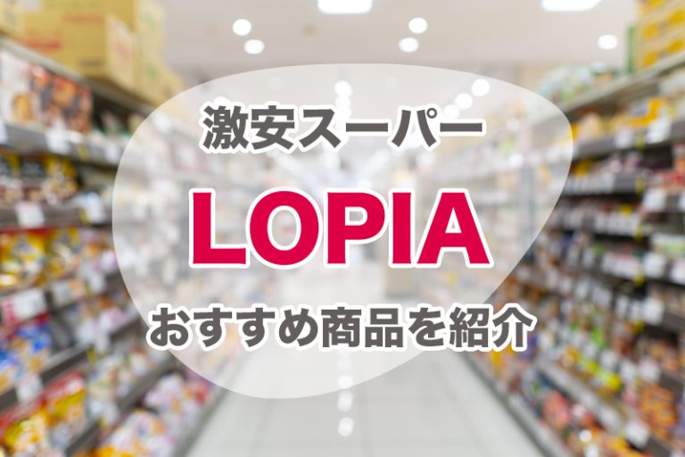 激安スーパー「ロピア」で絶対に買いたいおすすめ商品15選！